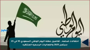 احتفالات ضخمة.. تفاصيل عطلة اليوم الوطني السعودي 95 في 23 سبتمبر 2025 والفعاليات الرسمية المنتظرة